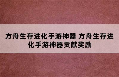 方舟生存进化手游神器 方舟生存进化手游神器贡献奖励